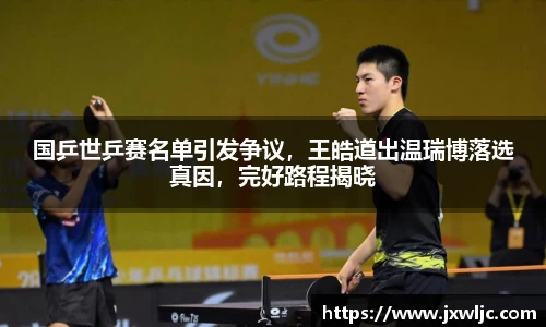 国乒世乒赛名单引发争议，王皓道出温瑞博落选真因，完好路程揭晓