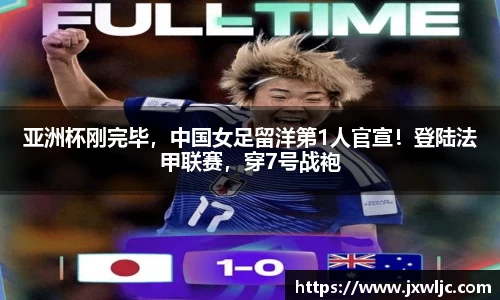 亚洲杯刚完毕，中国女足留洋第1人官宣！登陆法甲联赛，穿7号战袍