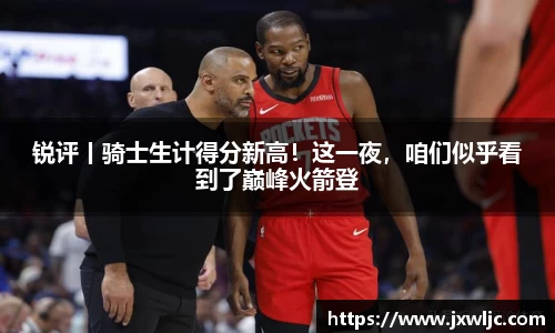 锐评丨骑士生计得分新高！这一夜，咱们似乎看到了巅峰火箭登